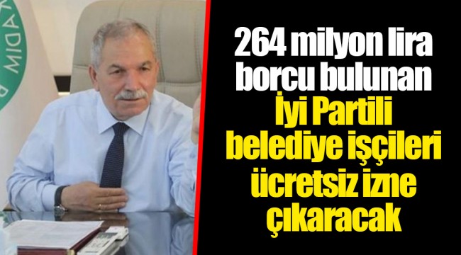264 milyon lira borcu bulunan İyi Partili belediye işçileri ücretsiz izne çıkaracak