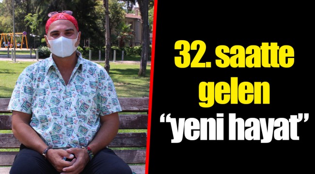 32. saatte gelen “yeni hayat”