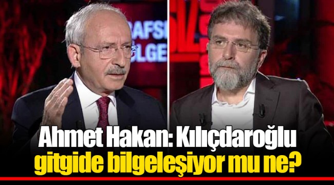 Ahmet Hakan: Kılıçdaroğlu gitgide bilgeleşiyor mu ne?