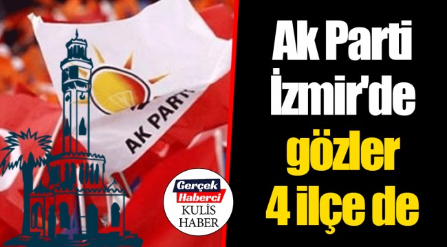 Ak Parti İzmir'de gözler 4 ilçe de