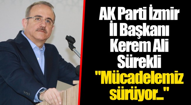 AK Parti İzmir İl Başkanı Kerem Ali Sürekli " Mücadelemiz sürüyor..." 