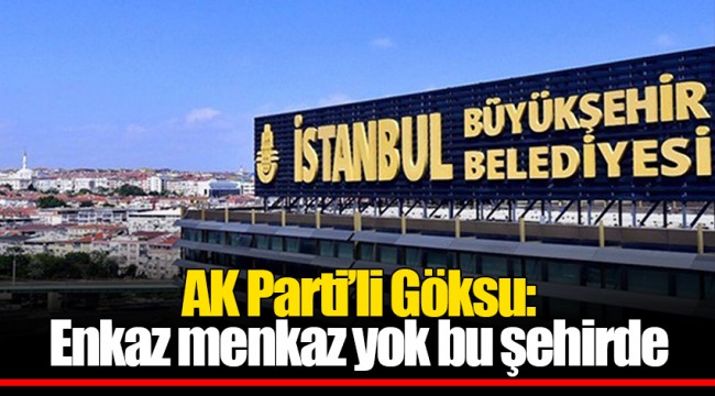 AK Parti’li Göksu: Enkaz menkaz yok bu şehirde