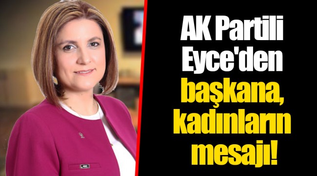 AK Partili Eyce'den başkana, kadınların mesajı!