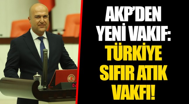 AKP’DEN YENİ VAKIF: TÜRKİYE SIFIR ATIK VAKFI!