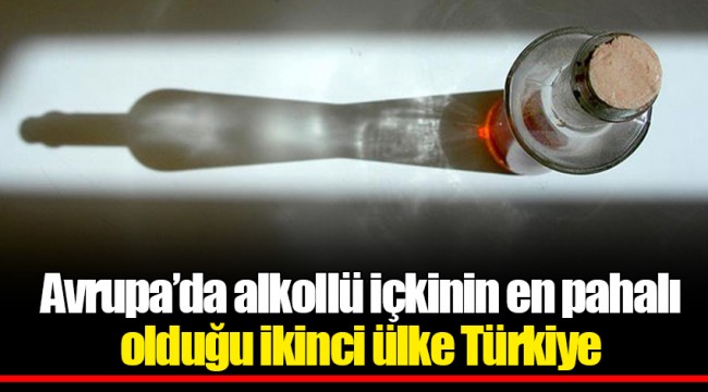 Avrupa’da alkollü içkinin en pahalı olduğu ikinci ülke Türkiye