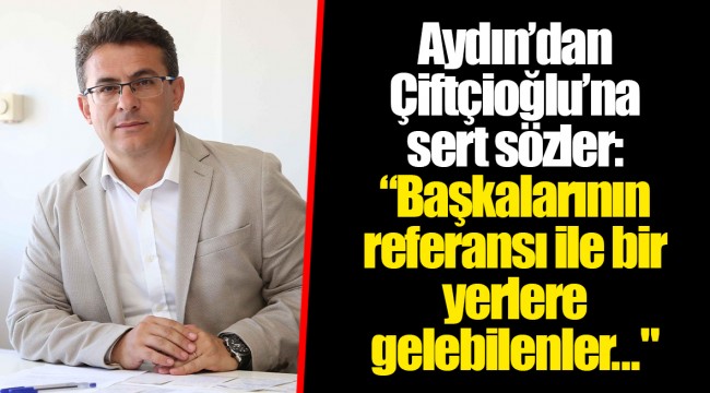 Aydın'dan Çiftçioğlu'na sert sözler: "Başkalarının referansı ile bir yerlere gelebilenler..."