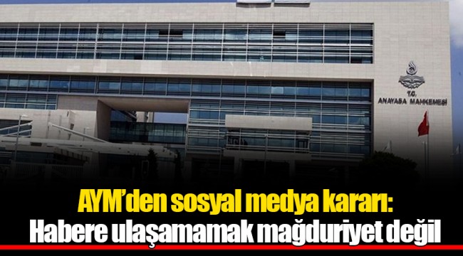 AYM’den sosyal medya kararı: Habere ulaşamamak mağduriyet değil