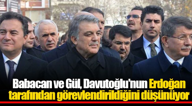 Babacan ve Gül, Davutoğlu'nun Erdoğan tarafından görevlendirildiğini düşünüyor
