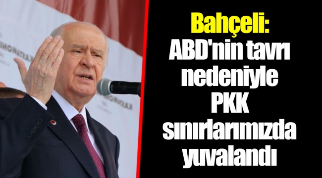 Bahçeli: ABD'nin tavrı nedeniyle PKK sınırlarımızda yuvalandı