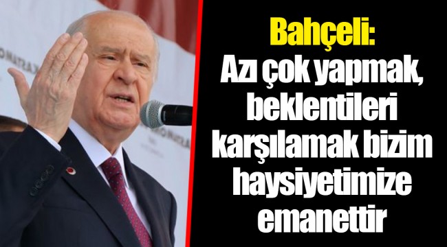 Bahçeli: Azı çok yapmak, beklentileri karşılamak bizim haysiyetimize emanettir