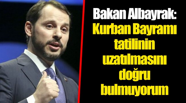 Bakan Albayrak: Kurban Bayramı tatilinin uzatılmasını doğru bulmuyorum