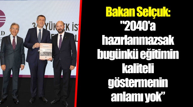 Bakan Selçuk: "2040'a hazırlanmazsak bugünkü eğitimin kaliteli göstermenin anlamı yok”