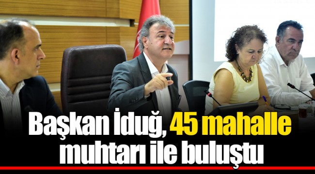 Başkan İduğ, 45 mahalle muhtarı ile buluştu