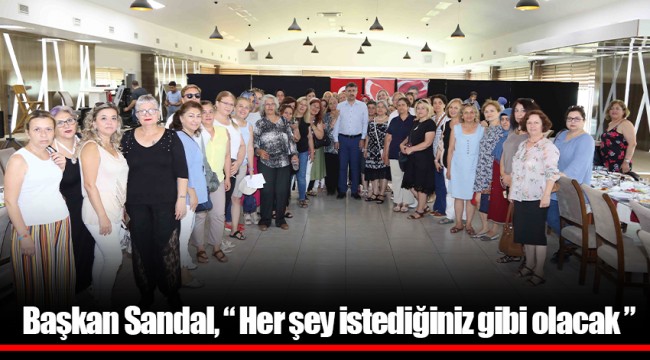 Başkan Sandal, “ Her şey istediğiniz gibi olacak ”