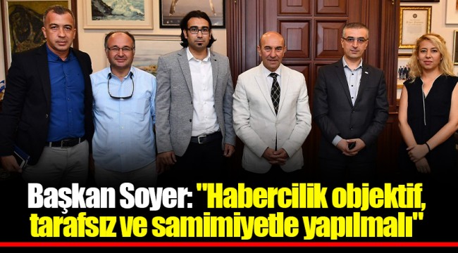 Başkan Soyer: "Habercilik objektif, tarafsız ve samimiyetle yapılmalı"