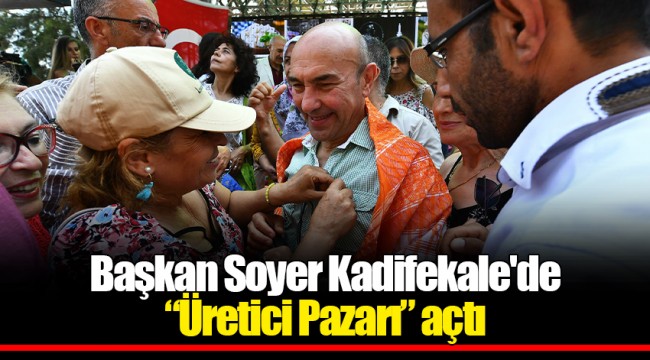 Başkan Soyer Kadifekale'de “Üretici Pazarı” açtı