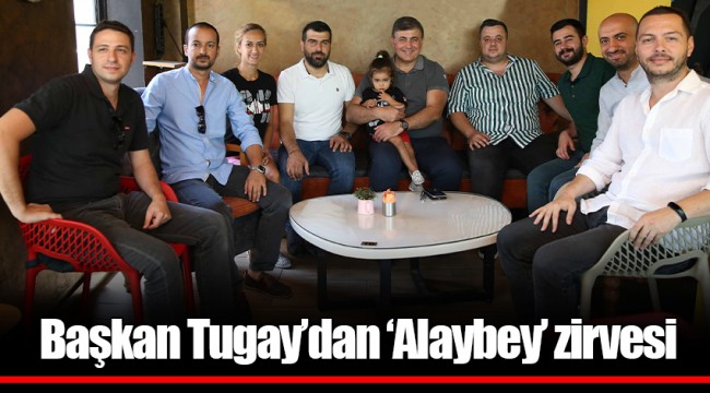 Başkan Tugay’dan ‘Alaybey’ zirvesi 