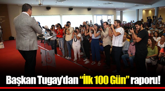 Başkan Tugay’dan “İlk 100 Gün” raporu!