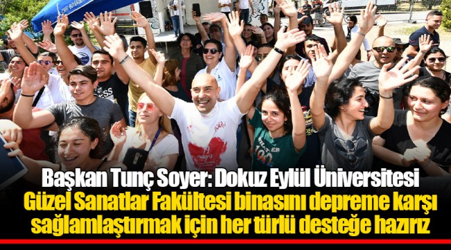 Başkan Tunç Soyer: Dokuz Eylül Üniversitesi Güzel Sanatlar Fakültesi binasını depreme karşı sağlamlaştırmak için her türlü desteğe hazırız