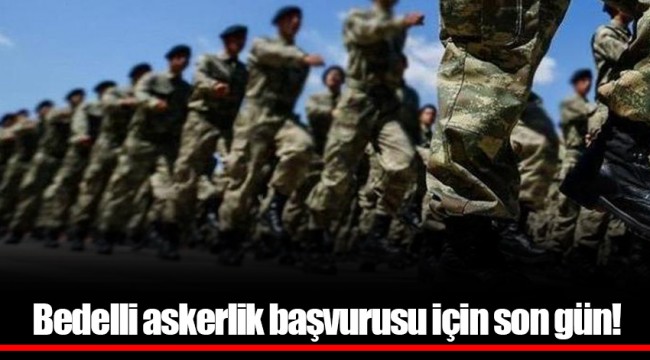 Bedelli askerlik başvurusu için son gün!