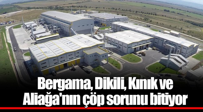 Bergama, Dikili, Kınık ve Aliağa'nın çöp sorunu bitiyor