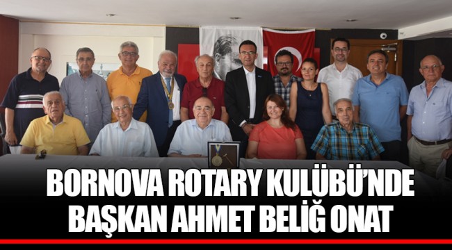 BORNOVA ROTARY KULÜBÜ’NDE BAŞKAN AHMET BELİĞ ONAT