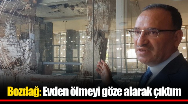 Bozdağ: Evden ölmeyi göze alarak çıktım