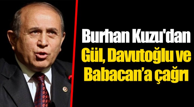 Burhan Kuzu'dan Gül, Davutoğlu ve Babacan’a çağrı