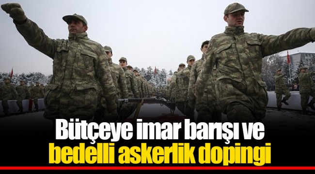 Bütçeye imar barışı ve bedelli askerlik dopingi