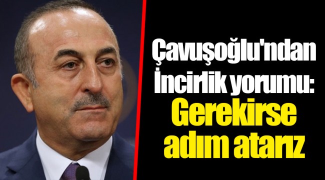 Çavuşoğlu'ndan İncirlik yorumu: Gerekirse adım atarız