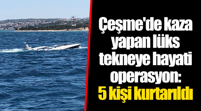 Çeşme'de kaza yapan lüks tekneye hayati operasyon: 5 kişi kurtarıldı