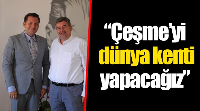 “Çeşme’yi dünya kenti yapacağız”