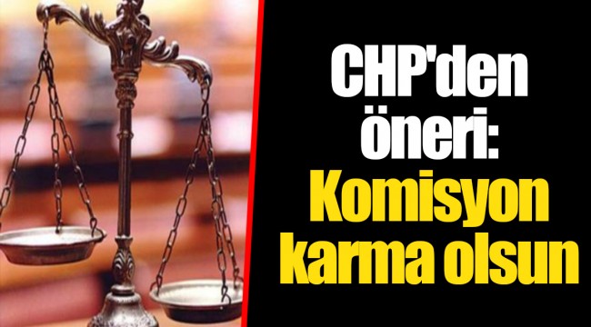 CHP'den öneri: Komisyon karma olsun