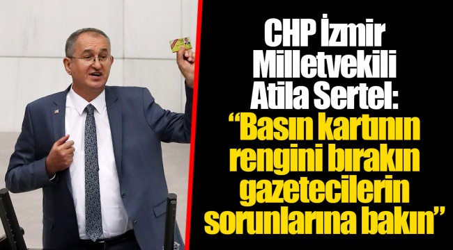 CHP İzmir Milletvekili Atila Sertel: “Basın kartının rengini bırakın gazetecilerin sorunlarına bakın”