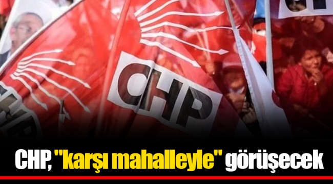 CHP, "karşı mahalleyle" görüşecek