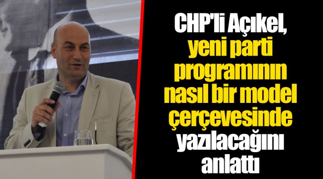CHP'li Açıkel, yeni parti programının nasıl bir model çerçevesinde yazılacağını anlattı