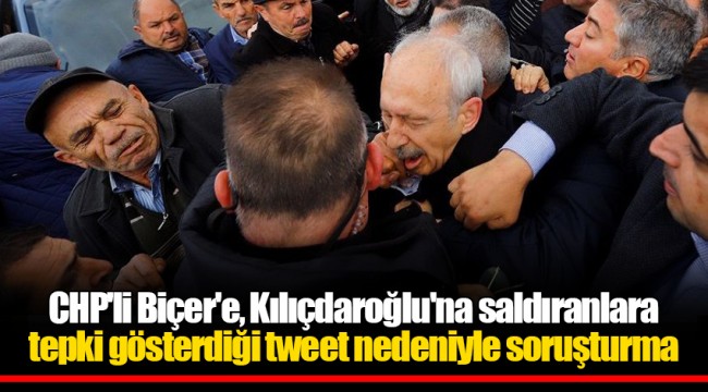 CHP'li Biçer'e, Kılıçdaroğlu'na saldıranlara tepki gösterdiği tweet nedeniyle soruşturma