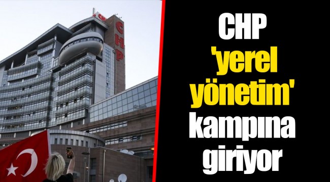 CHP 'yerel yönetim' kampına giriyor