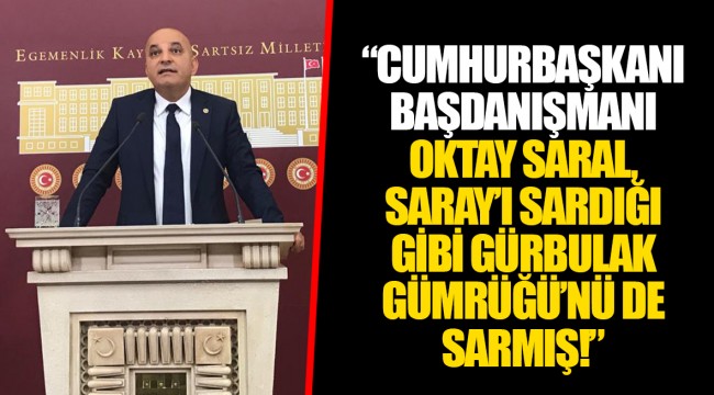 "CUMHURBAŞKANI BAŞDANIŞMANI OKTAY SARAL, SARAY'I SARDIĞI GİBİ GÜRBULAK GÜMRÜĞÜ'NÜ DE SARMIŞ!"