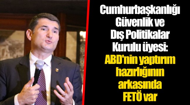 Cumhurbaşkanlığı Güvenlik ve Dış Politikalar Kurulu üyesi: ABD'nin yaptırım hazırlığının arkasında FETÖ var