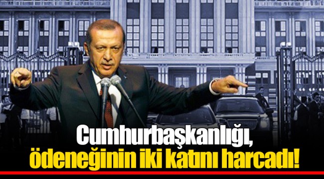 Cumhurbaşkanlığı, ödeneğinin iki katını harcadı!
