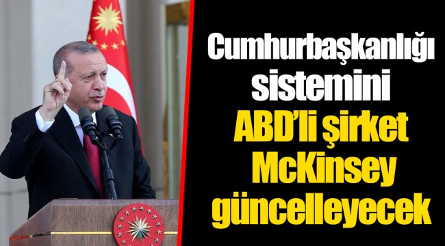 Cumhurbaşkanlığı sistemini ABD’li şirket McKinsey güncelleyecek