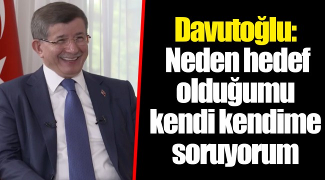 Davutoğlu: Neden hedef olduğumu kendi kendime soruyorum