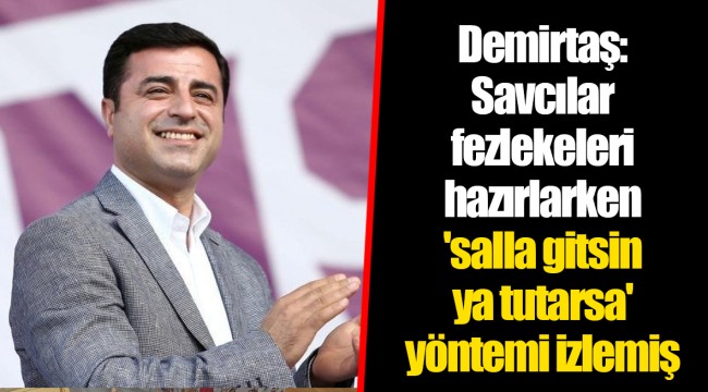 Demirtaş: Savcılar fezlekeleri hazırlarken 'salla gitsin ya tutarsa' yöntemi izlemiş