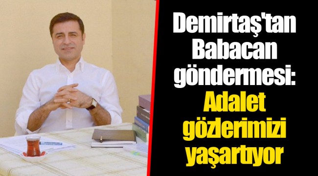 Demirtaş'tan Babacan göndermesi: Adalet gözlerimizi yaşartıyor