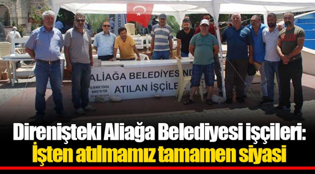 Direnişteki Aliağa Belediyesi işçileri: İşten atılmamız tamamen siyasi
