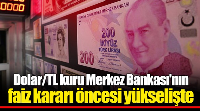 Dolar/TL kuru Merkez Bankası'nın faiz kararı öncesi yükselişte