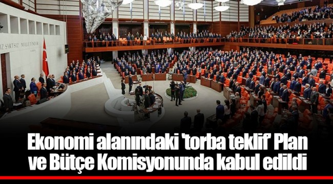 Ekonomi alanındaki 'torba teklif' Plan ve Bütçe Komisyonunda kabul edildi