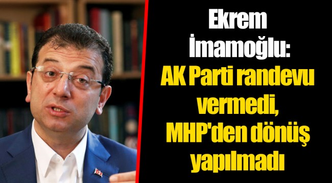 Ekrem İmamoğlu: AK Parti randevu vermedi, MHP'den dönüş yapılmadı