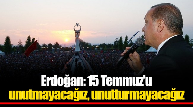 Erdoğan: 15 Temmuz'u unutmayacağız, unutturmayacağız